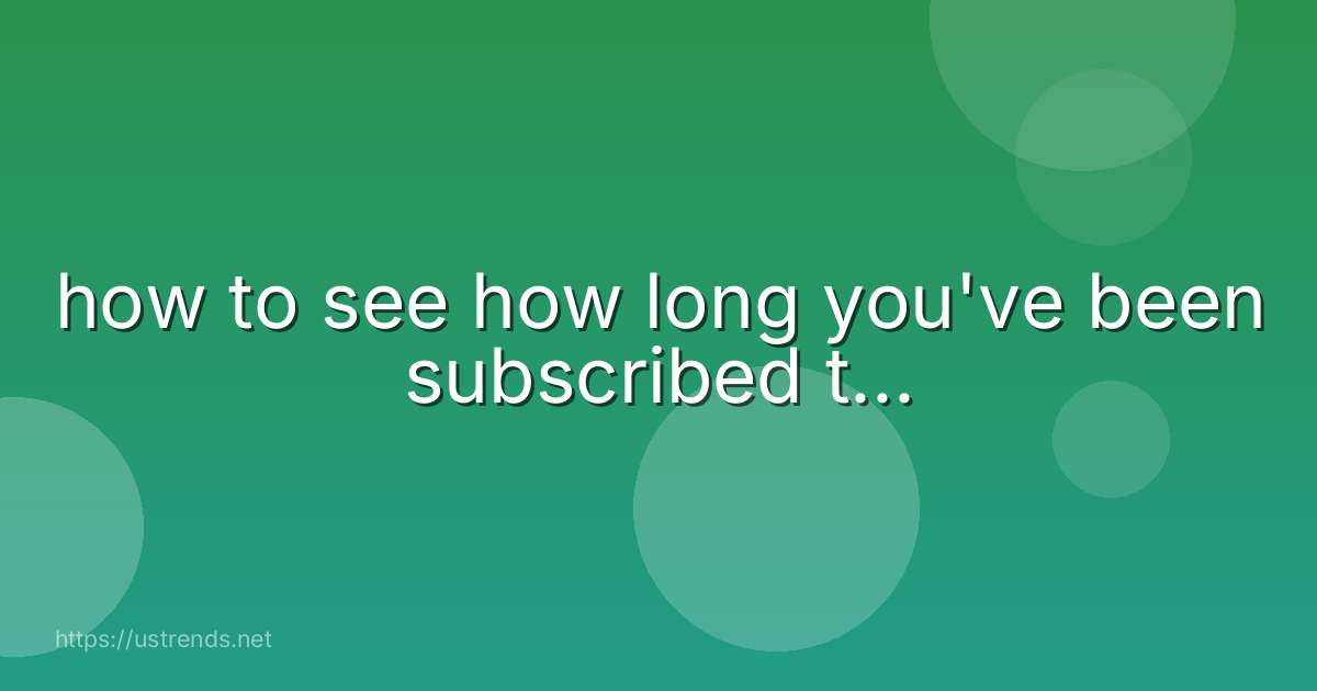 how to see how long you've been subscribed t...