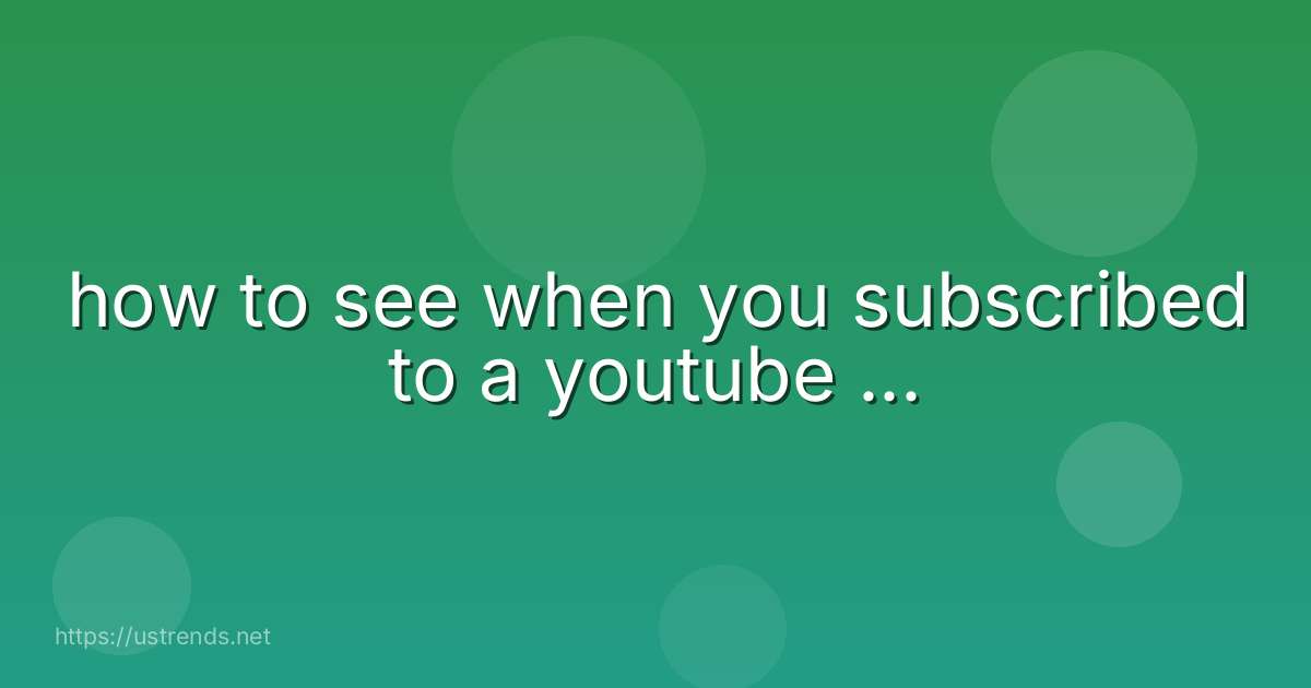 how to see when you subscribed to a youtube ...
