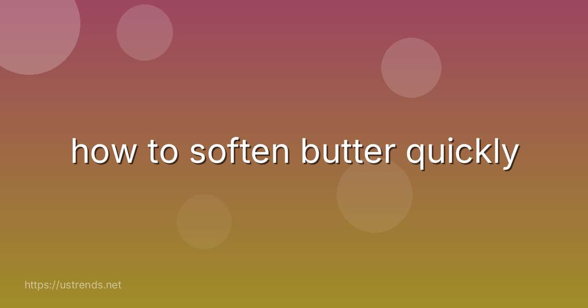 how to soften butter quickly