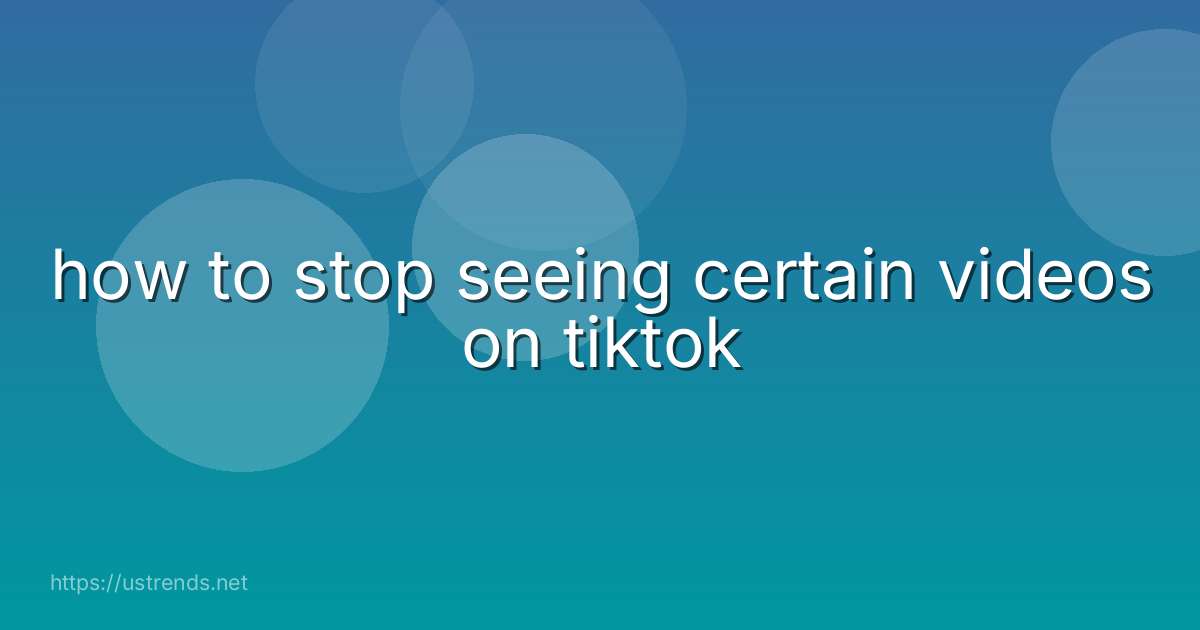 how to stop seeing certain videos on tiktok