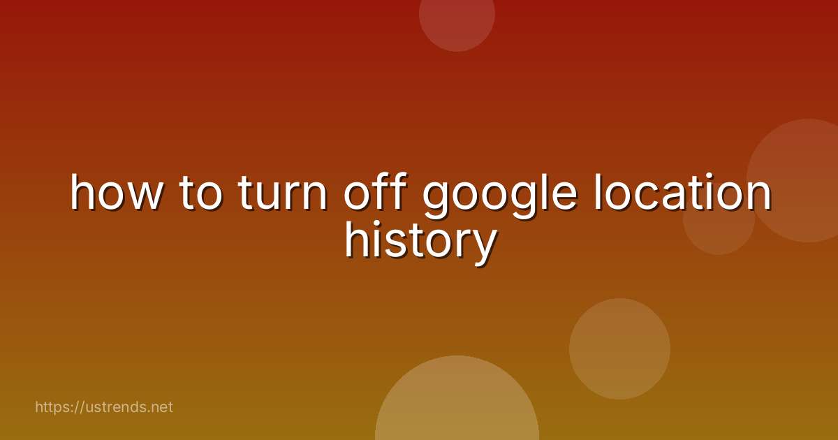 how to turn off google location history