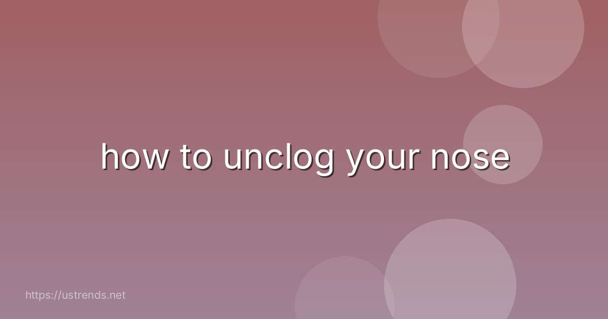 how to unclog your nose