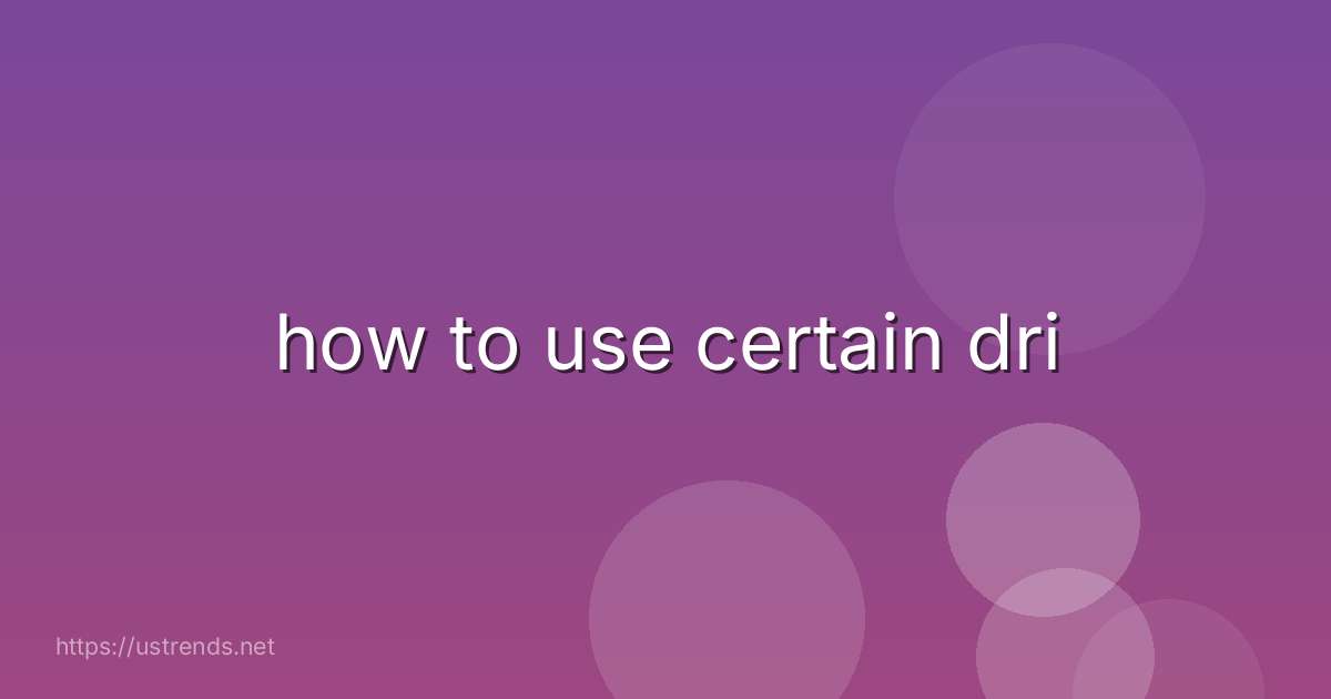 how to use certain dri
