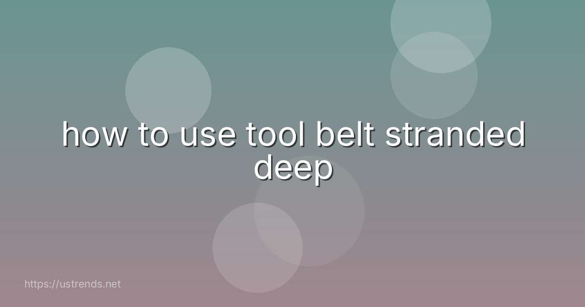 how to use tool belt stranded deep