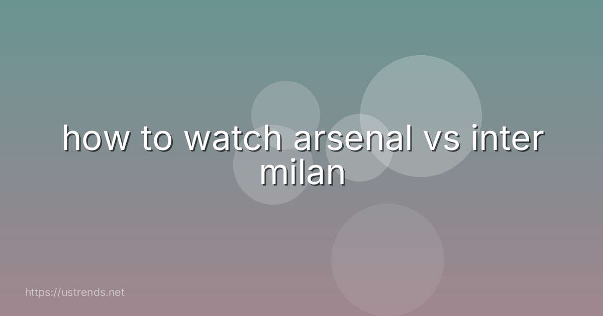 how to watch arsenal vs inter milan