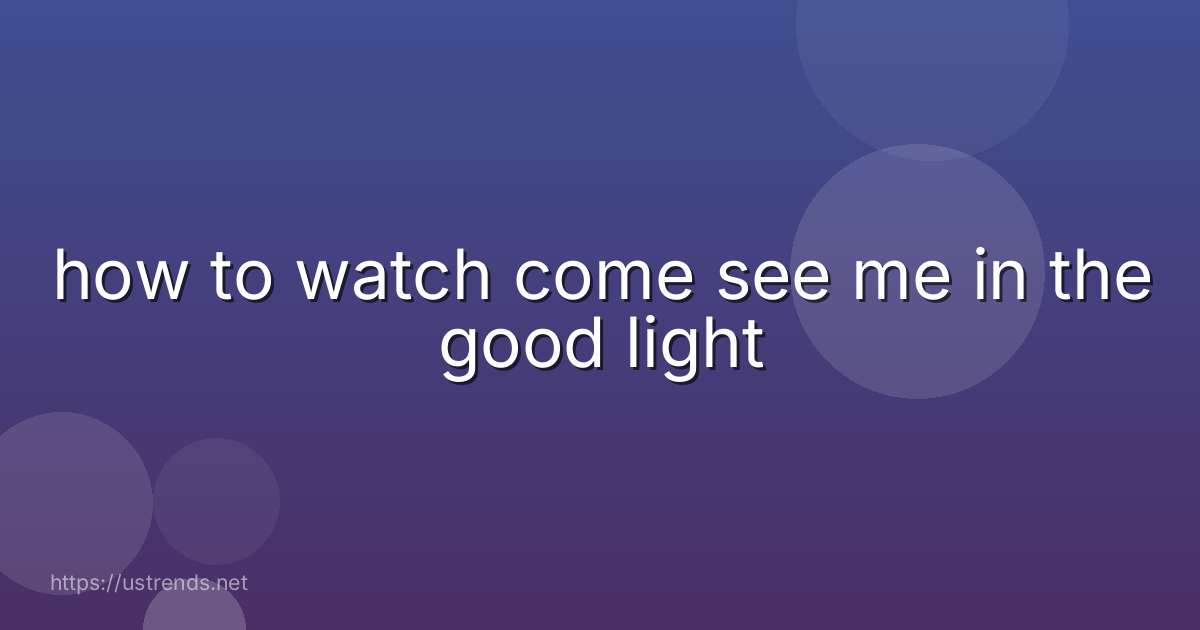 how to watch come see me in the good light