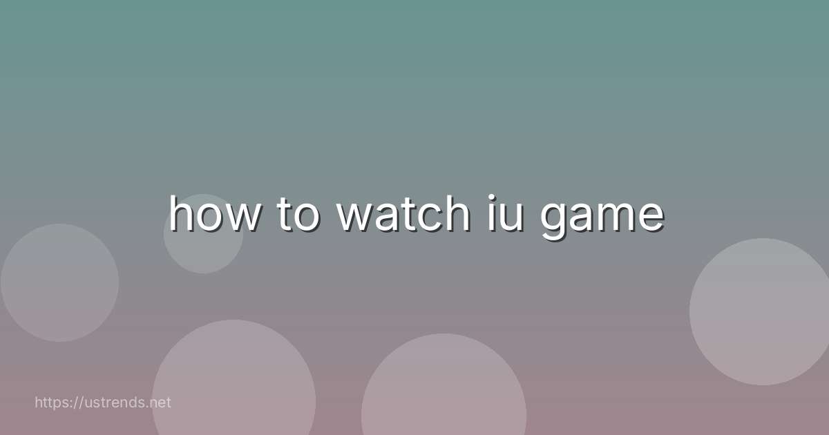 how to watch iu game