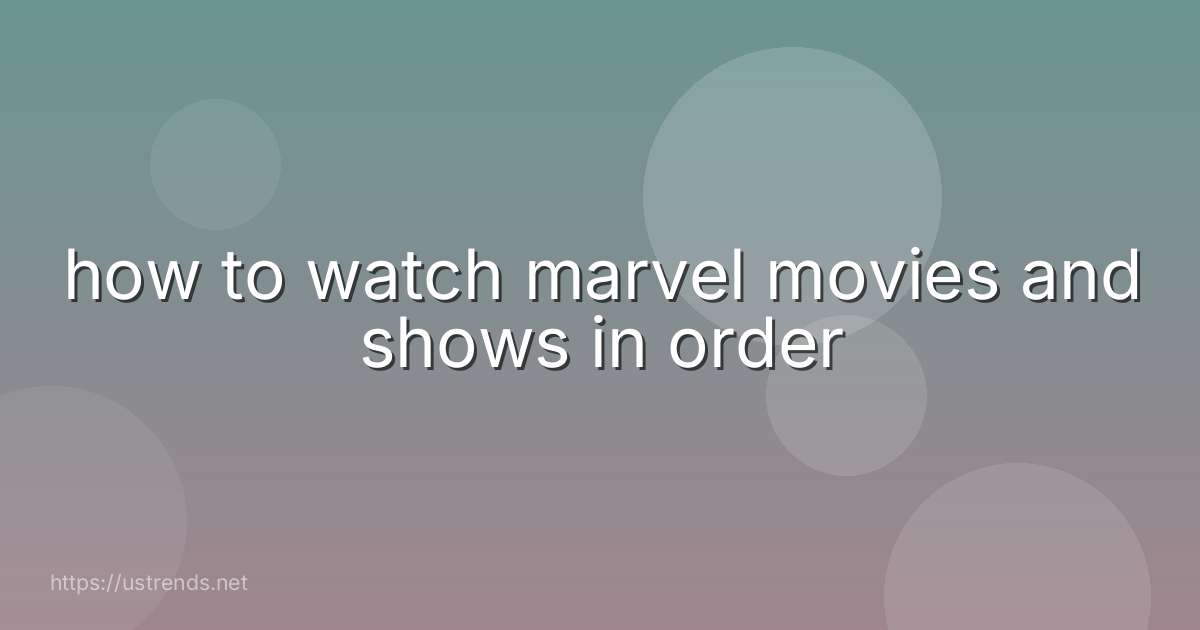 how to watch marvel movies and shows in order