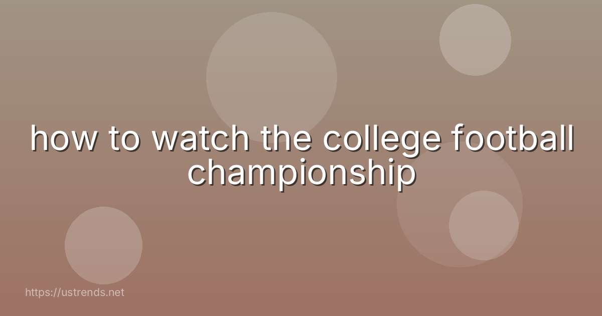 how to watch the college football championship