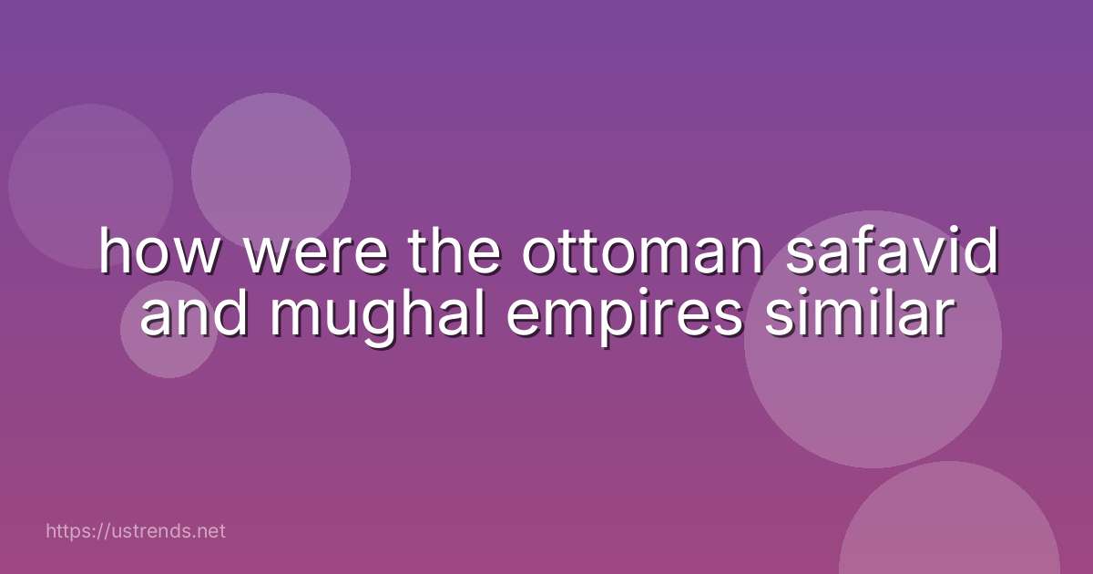 how were the ottoman safavid and mughal empires similar