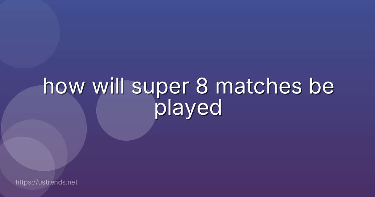 how will super 8 matches be played