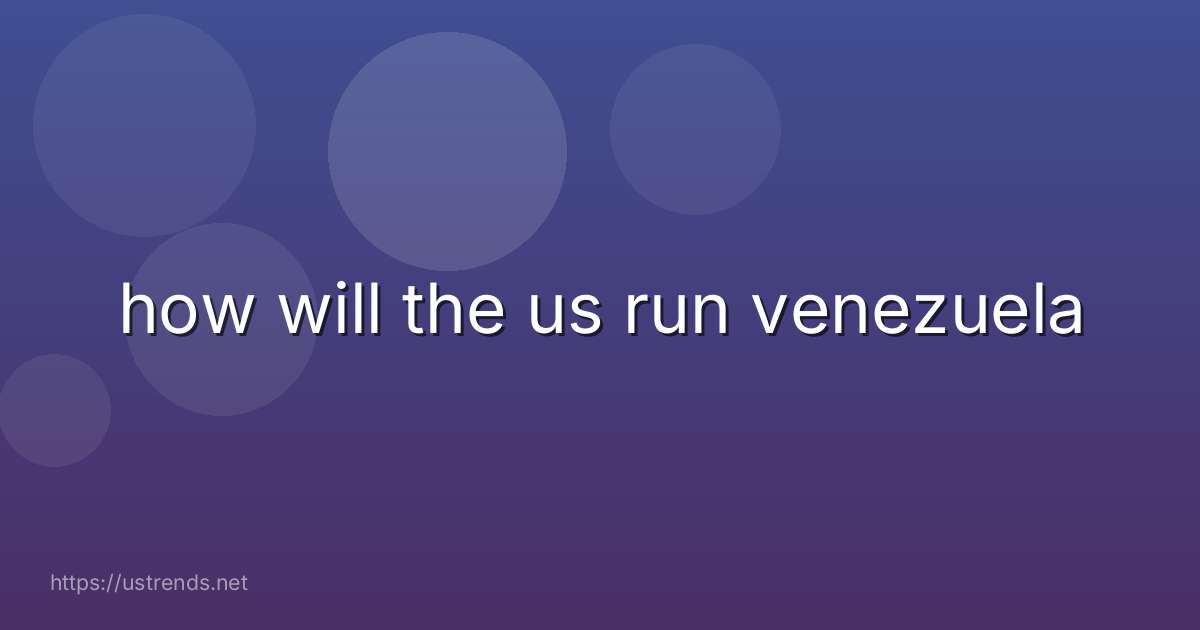 how will the us run venezuela
