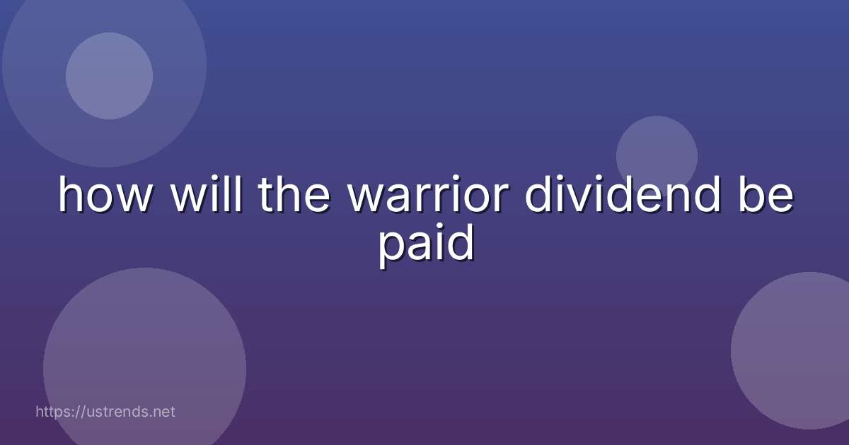 how will the warrior dividend be paid