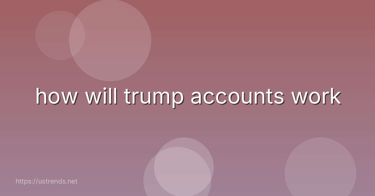 how will trump accounts work