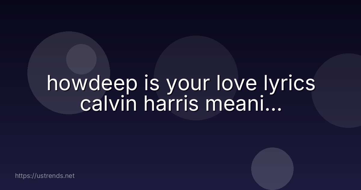 howdeep is your love lyrics calvin harris meani...