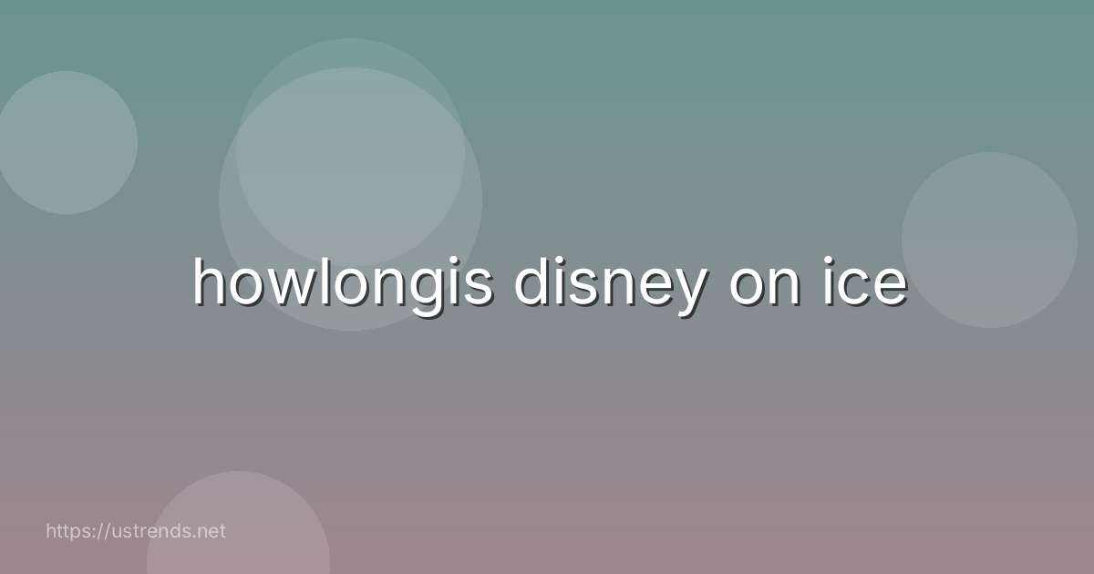 howlongis disney on ice