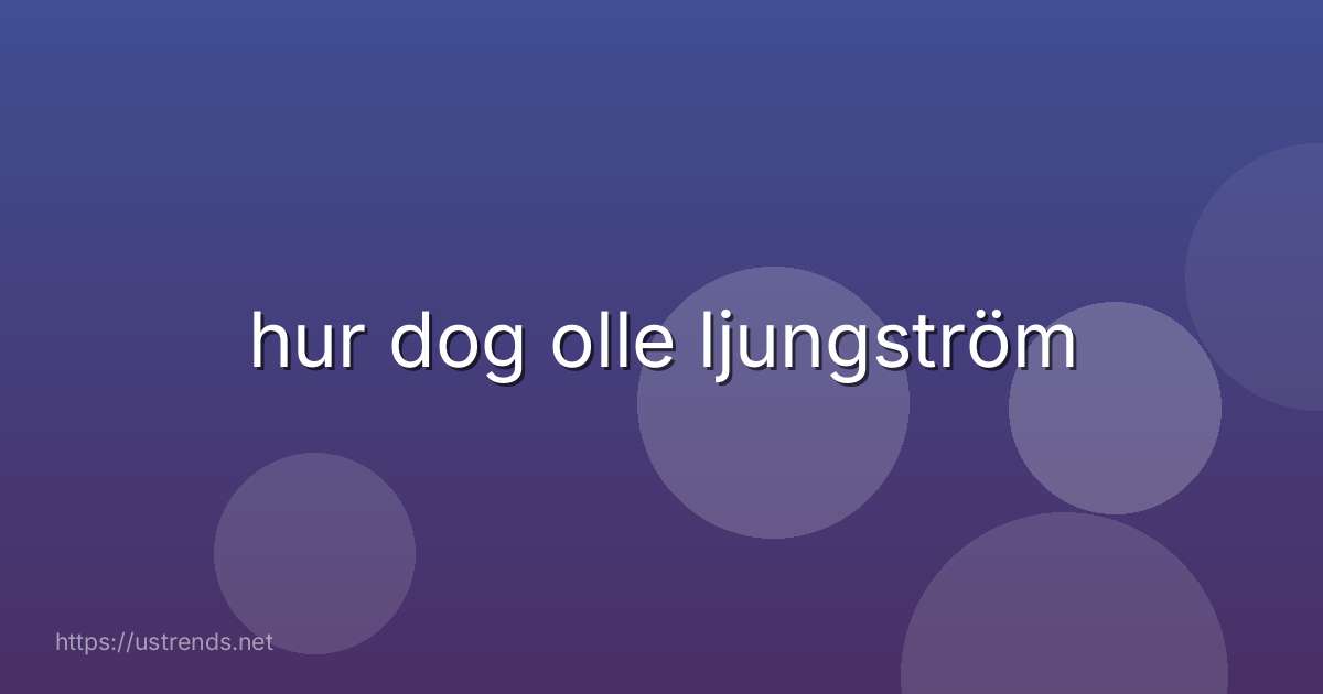 hur dog olle ljungström