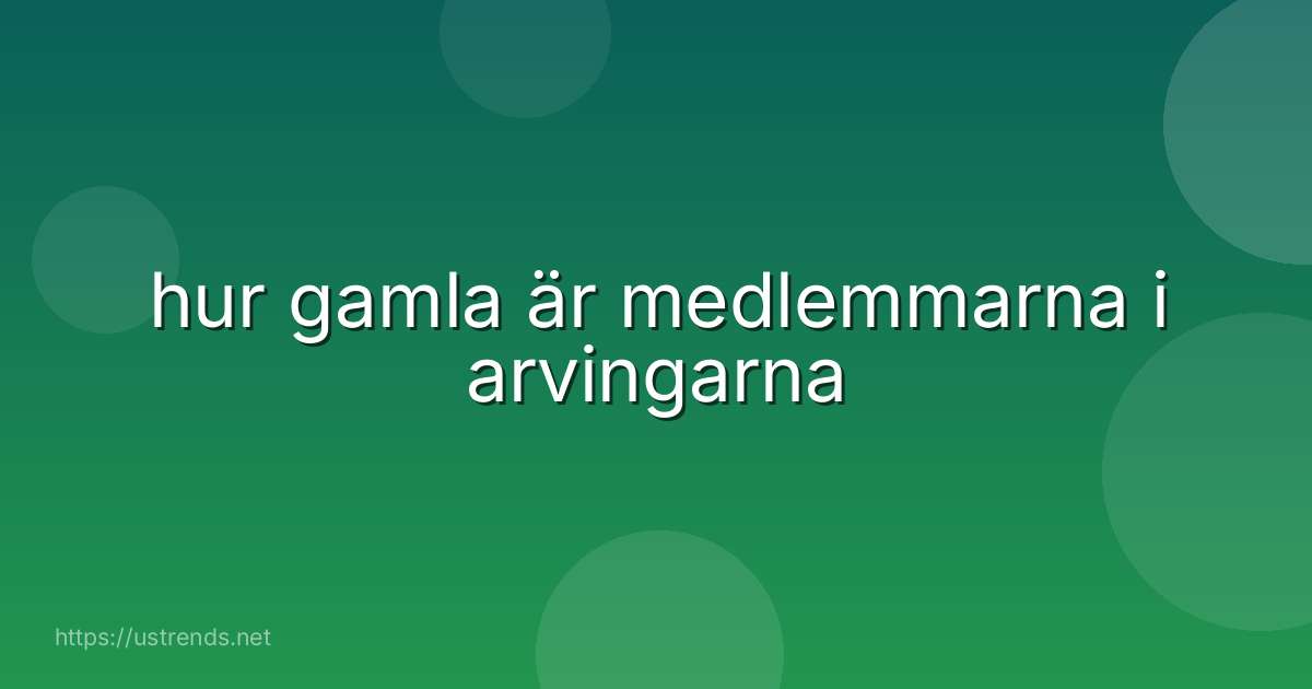 hur gamla är medlemmarna i arvingarna