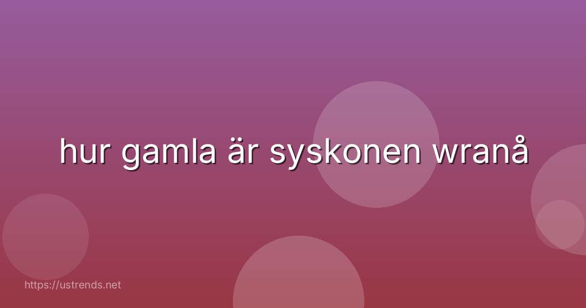 hur gamla är syskonen wranå