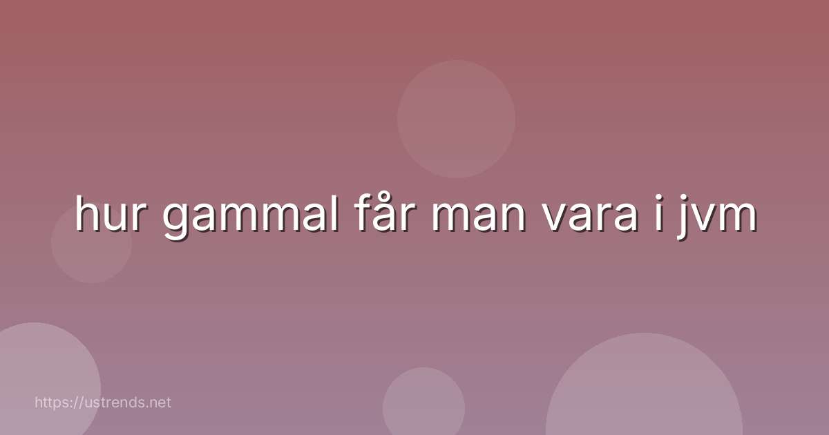 hur gammal får man vara i jvm