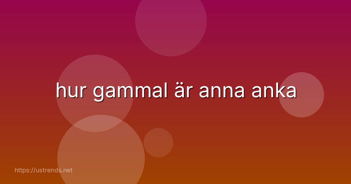 hur gammal är anna anka
