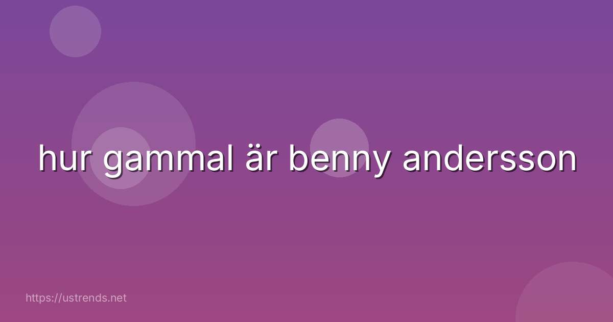 hur gammal är benny andersson