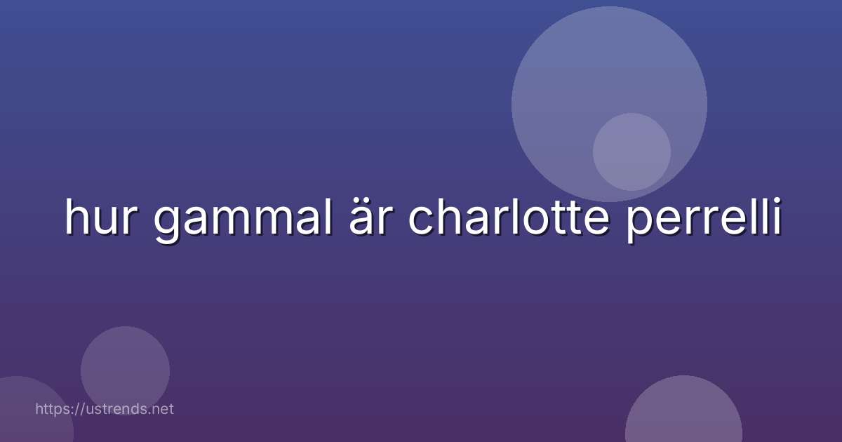 hur gammal är charlotte perrelli