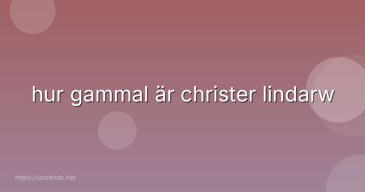 hur gammal är christer lindarw