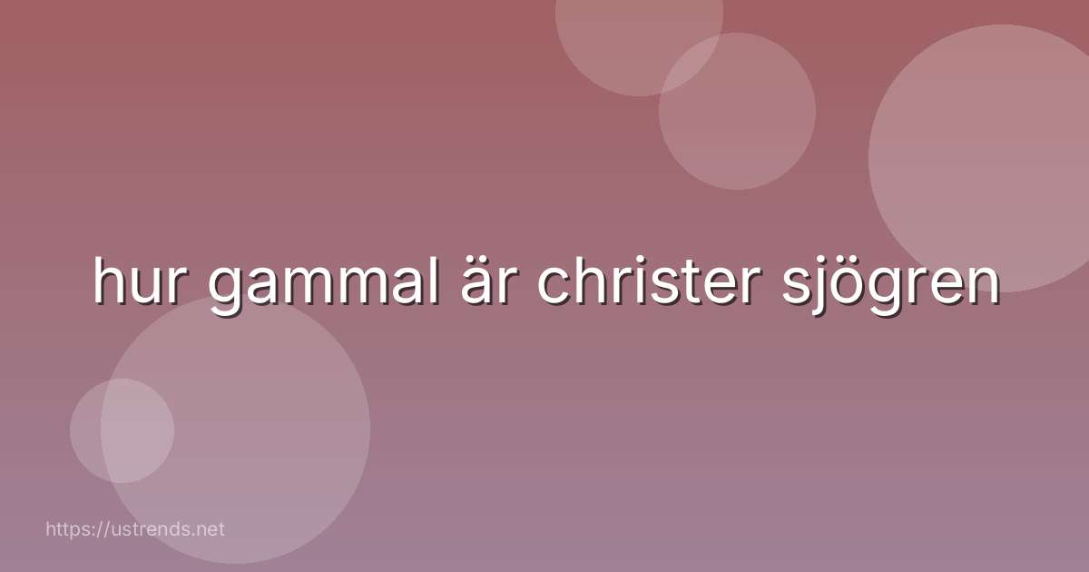 hur gammal är christer sjögren