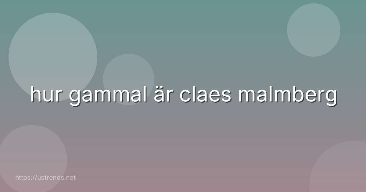 hur gammal är claes malmberg