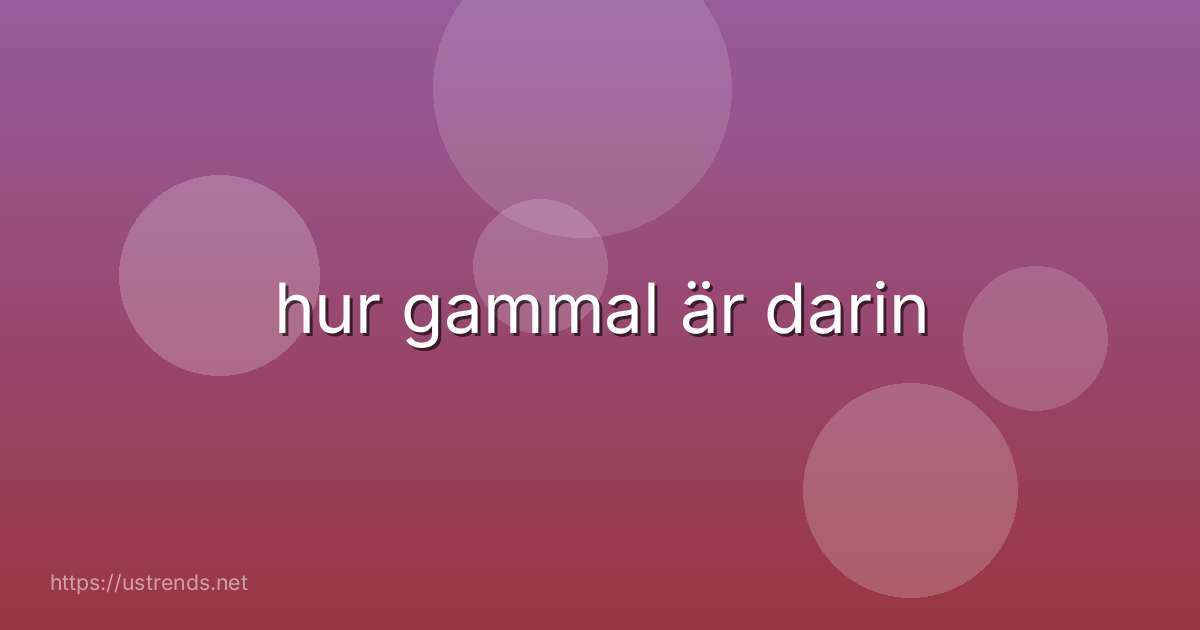 hur gammal är darin