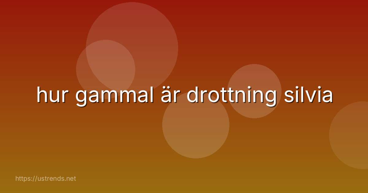 hur gammal är drottning silvia