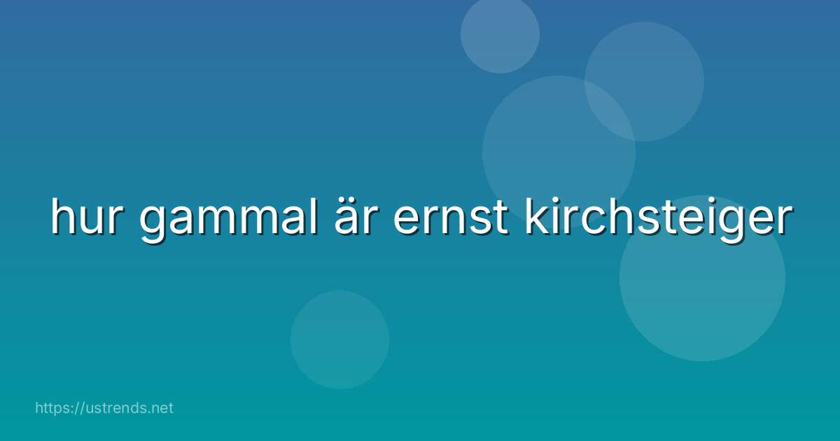 hur gammal är ernst kirchsteiger