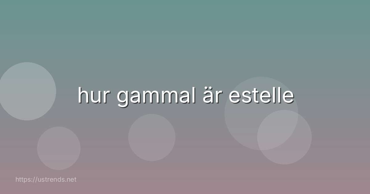 hur gammal är estelle