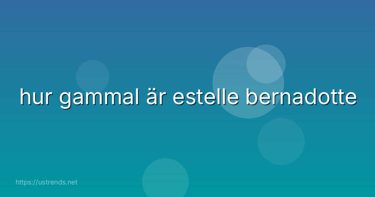 hur gammal är estelle bernadotte