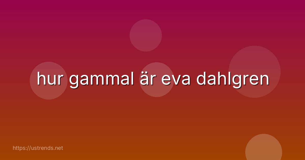 hur gammal är eva dahlgren