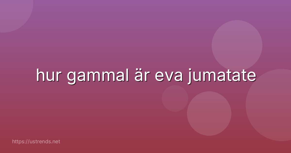 hur gammal är eva jumatate