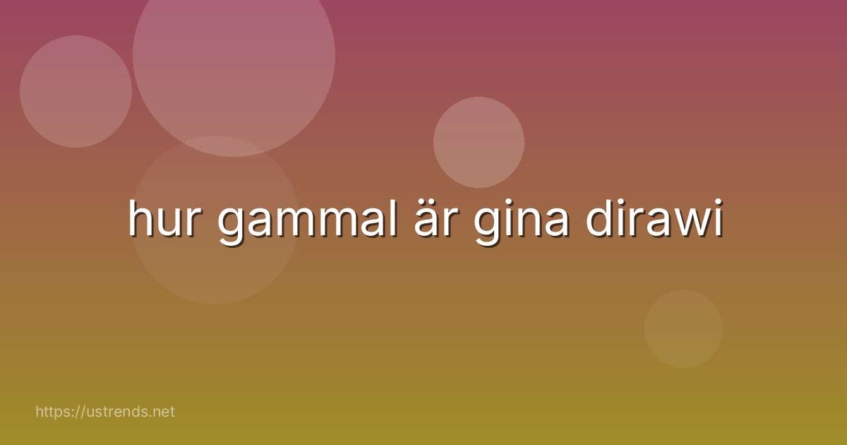 hur gammal är gina dirawi