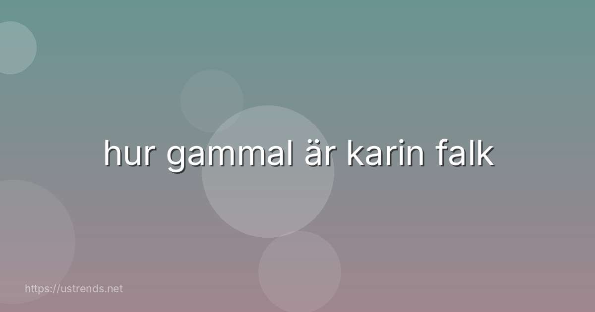 hur gammal är karin falk