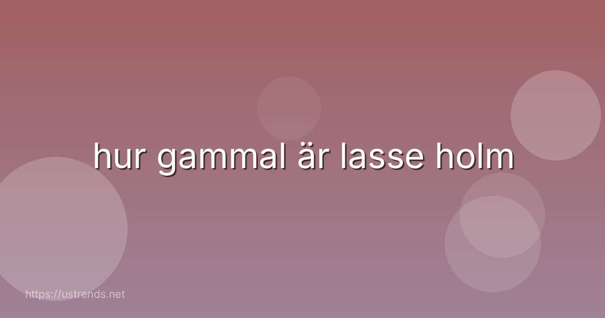 hur gammal är lasse holm