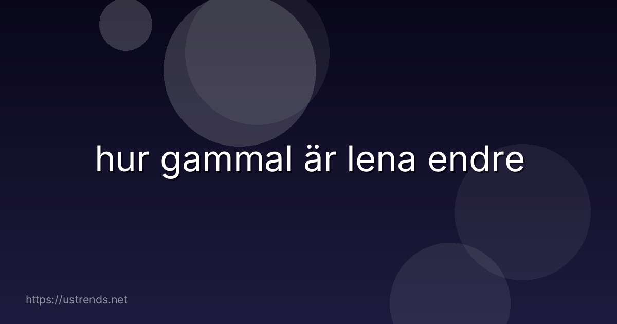 hur gammal är lena endre