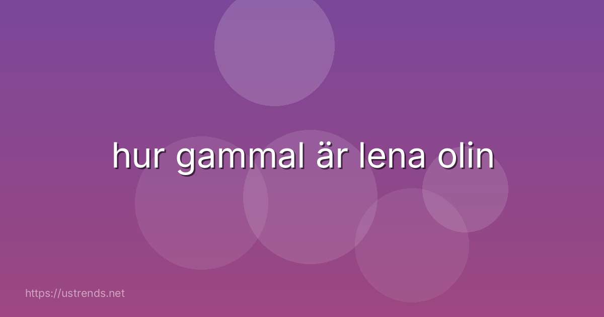 hur gammal är lena olin
