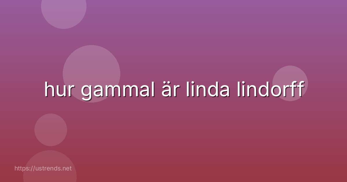 hur gammal är linda lindorff