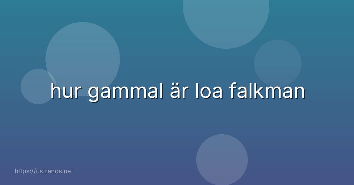 hur gammal är loa falkman