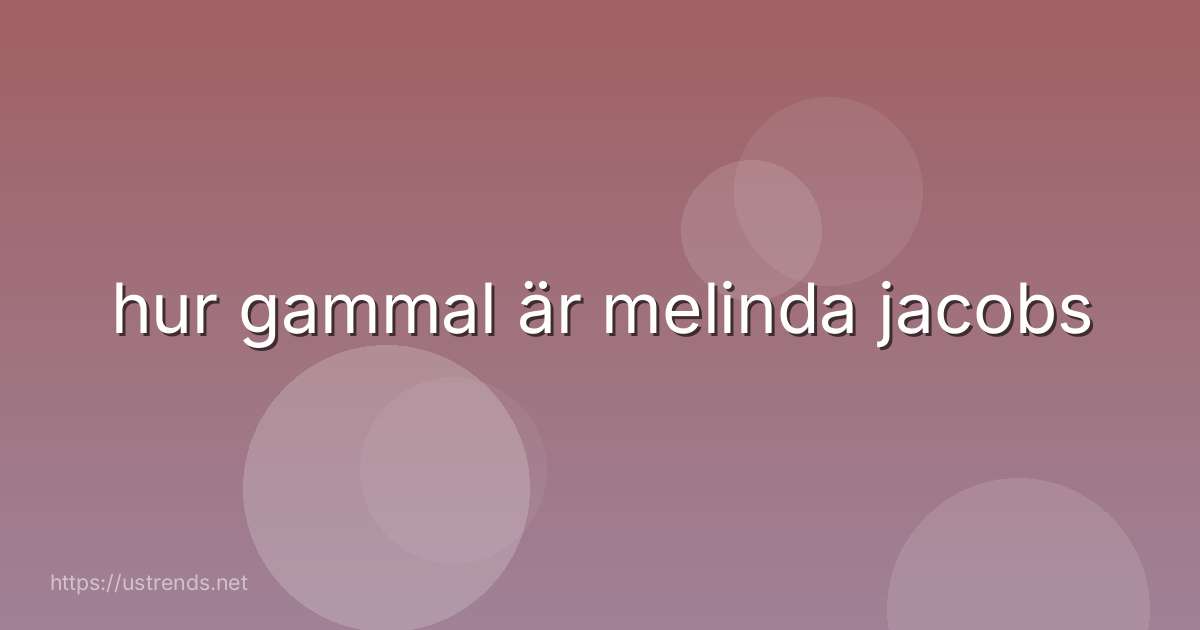 hur gammal är melinda jacobs