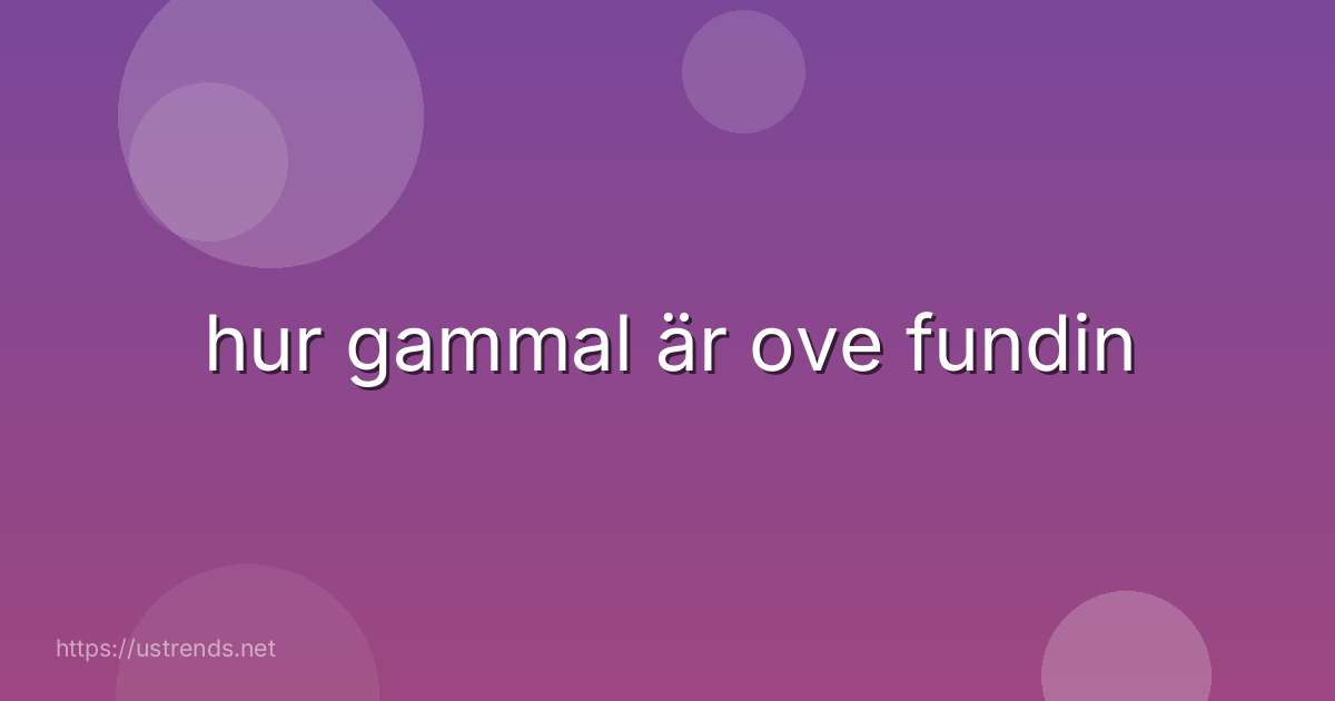 hur gammal är ove fundin