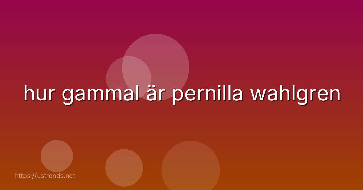 hur gammal är pernilla wahlgren