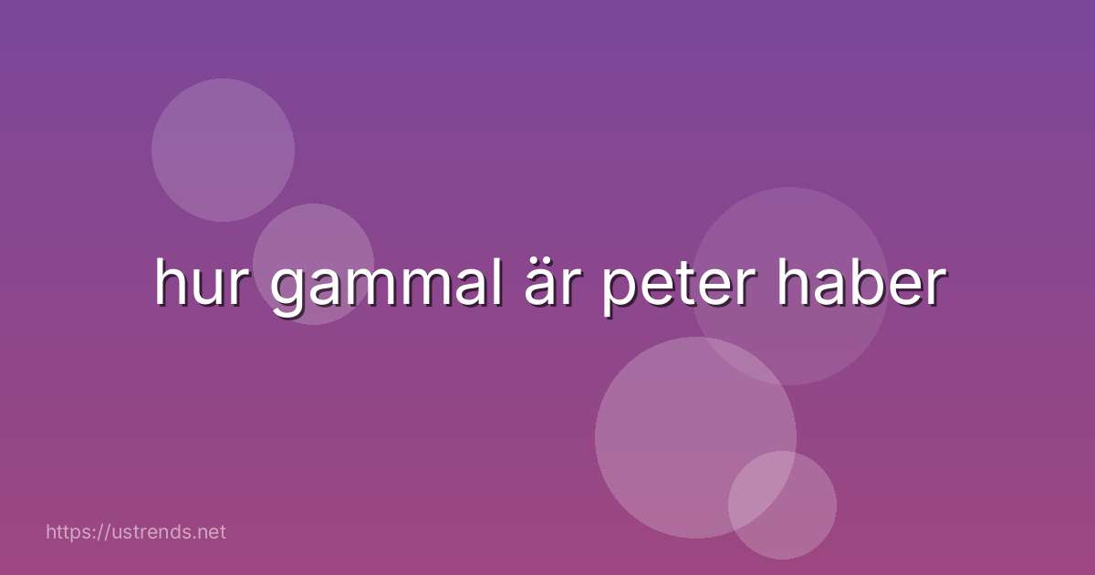 hur gammal är peter haber