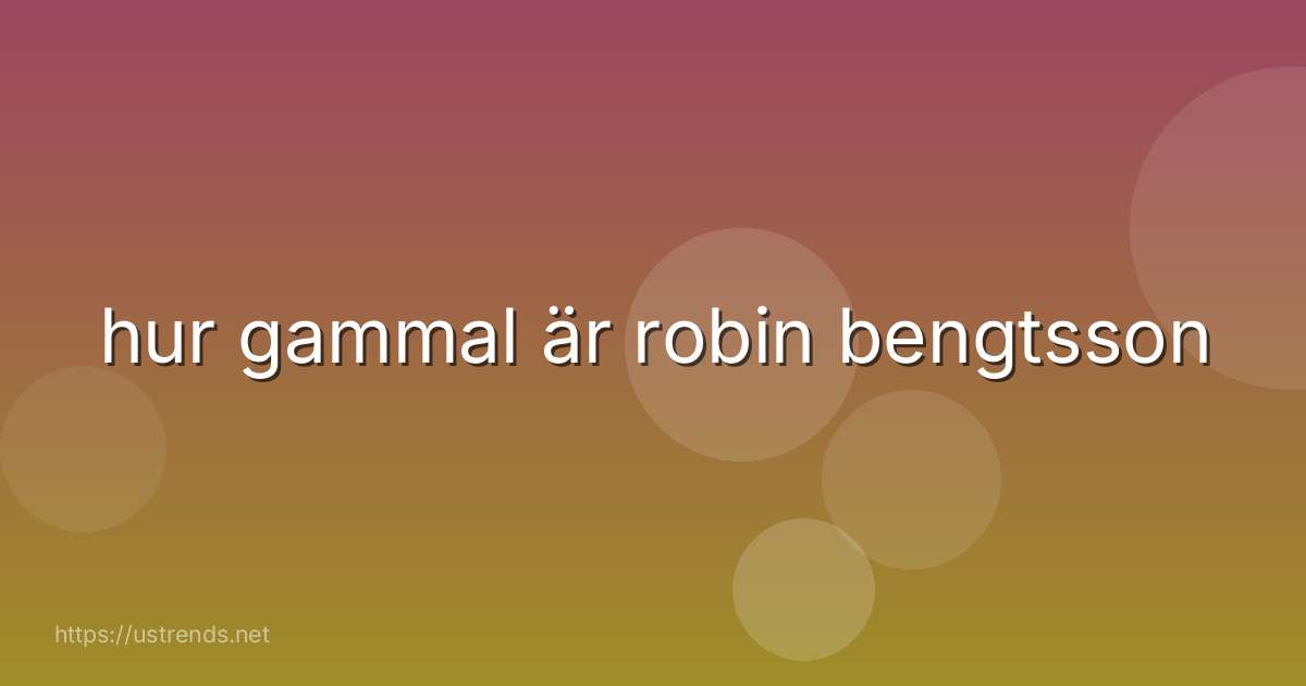 hur gammal är robin bengtsson