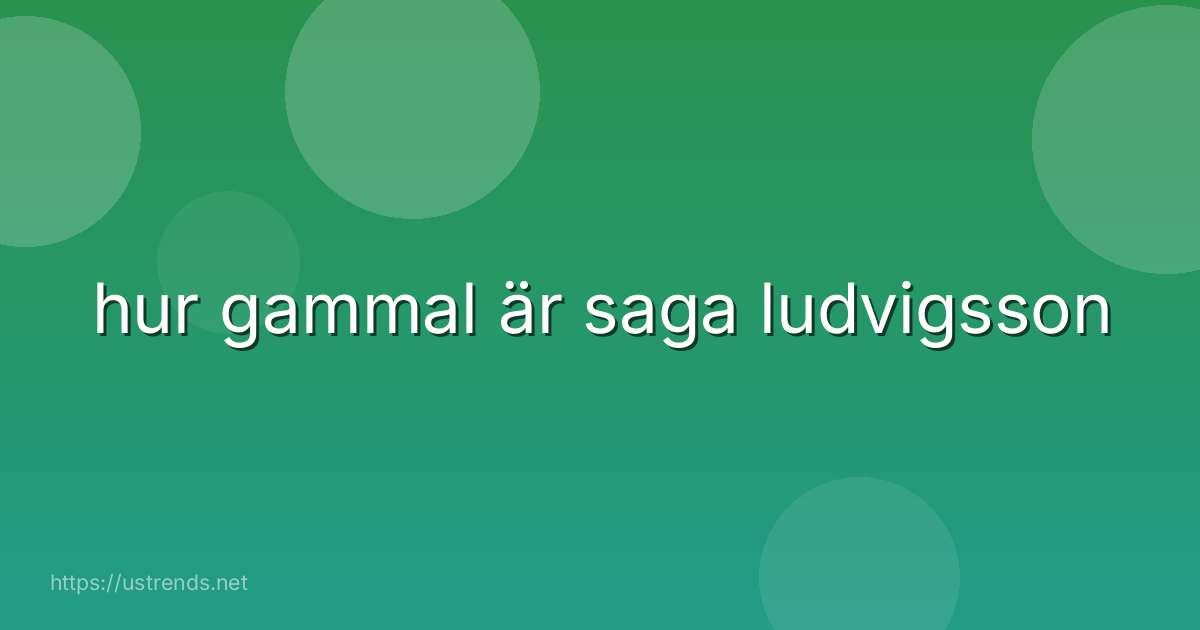 hur gammal är saga ludvigsson